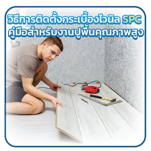 วิธีการติดตั้งกระเบื้องไวนิล SPCคู่มือสำหรับงานปูพื้นคุณภาพสูง
